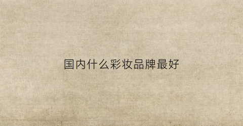 米乐国内什么彩妆品牌最好(国内比较好的彩妆)(图1)