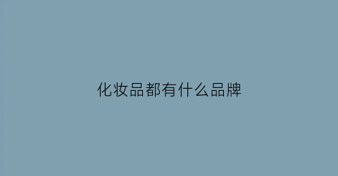 化妆品都有什么品牌(化妆品有什么品牌)米乐(图1)