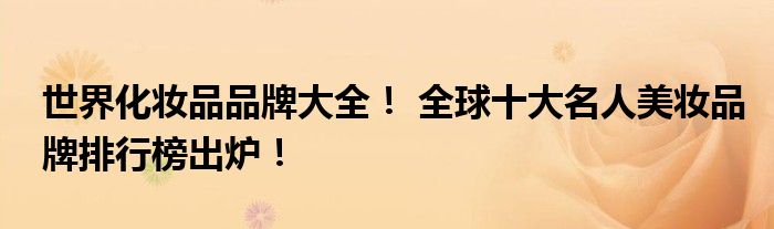 世界化妆品品牌大全！ 全球十大名人美妆品牌排行榜出炉！(图1)